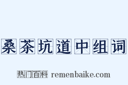 桑茶坑道中组词是什么意思的图片